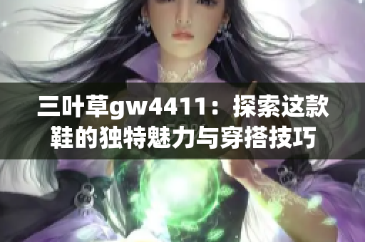 三叶草gw4411：探索这款鞋的独特魅力与穿搭技巧