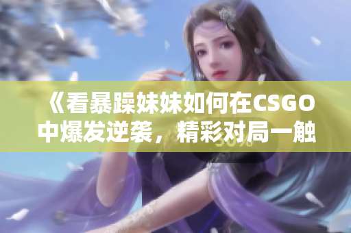 《看暴躁妹妹如何在CSGO中爆发逆袭，精彩对局一触即发》