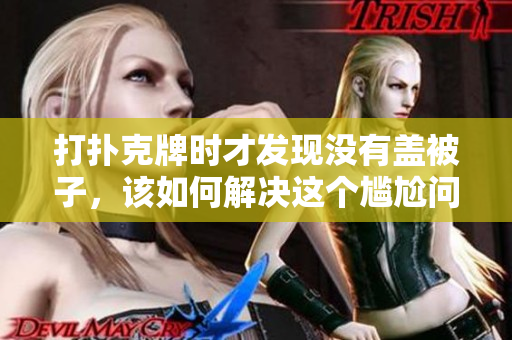 打扑克牌时才发现没有盖被子，该如何解决这个尴尬问题