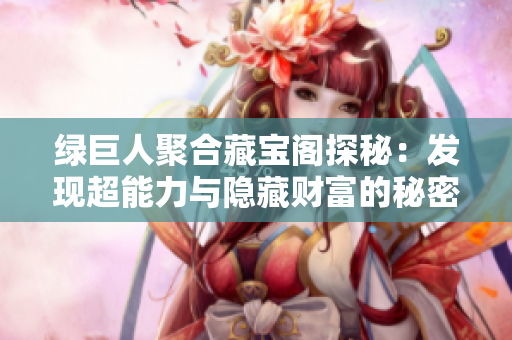 绿巨人聚合藏宝阁探秘：发现超能力与隐藏财富的秘密