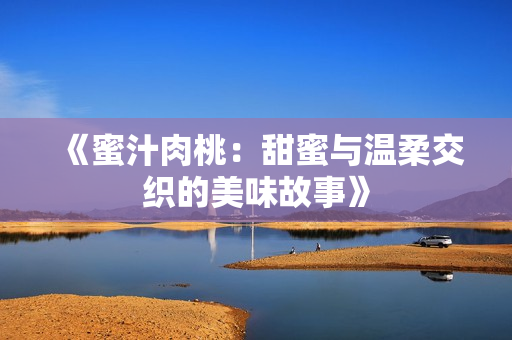 《蜜汁肉桃：甜蜜与温柔交织的美味故事》
