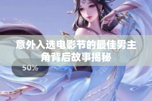 意外入选电影节的最佳男主角背后故事揭秘