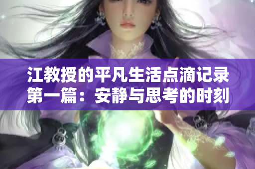江教授的平凡生活点滴记录第一篇：安静与思考的时刻