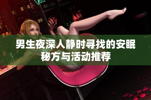 男生夜深人静时寻找的安眠秘方与活动推荐