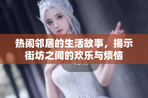 热闹邻居的生活故事，揭示街坊之间的欢乐与烦恼