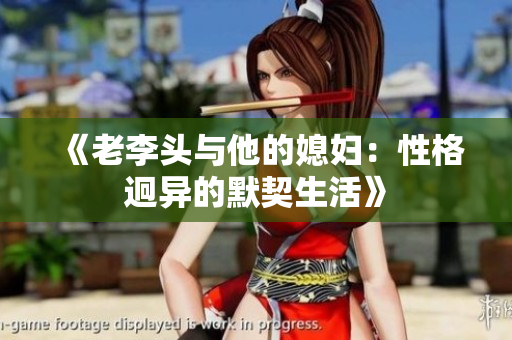 《老李头与他的媳妇：性格迥异的默契生活》