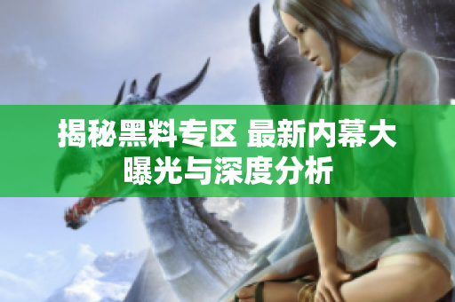 揭秘黑料专区 最新内幕大曝光与深度分析