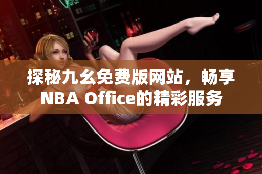 探秘九幺免费版网站，畅享NBA Office的精彩服务