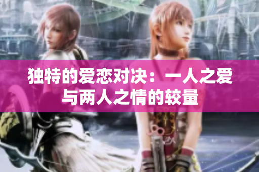 独特的爱恋对决：一人之爱与两人之情的较量
