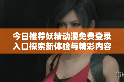 今日推荐妖精动漫免费登录入口探索新体验与精彩内容