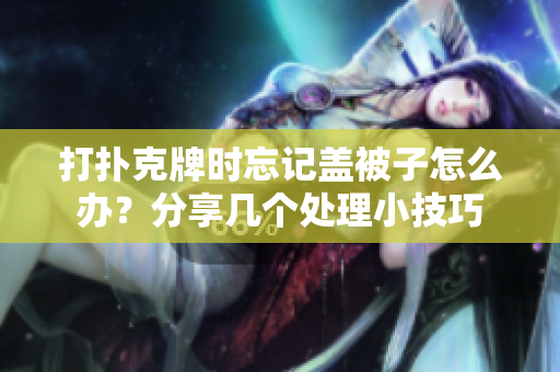 打扑克牌时忘记盖被子怎么办？分享几个处理小技巧