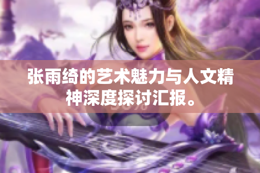 张雨绮的艺术魅力与人文精神深度探讨汇报。