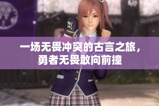 一场无畏冲突的古言之旅，勇者无畏敢向前撞