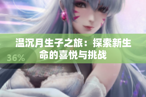 温沉月生子之旅：探索新生命的喜悦与挑战