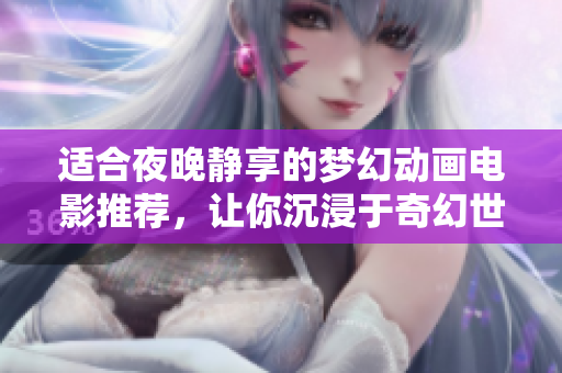 适合夜晚静享的梦幻动画电影推荐，让你沉浸于奇幻世界