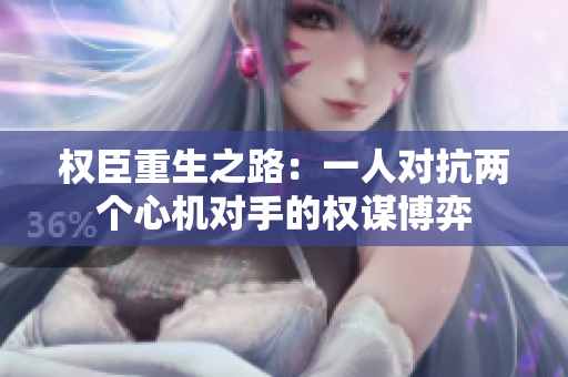 权臣重生之路：一人对抗两个心机对手的权谋博弈