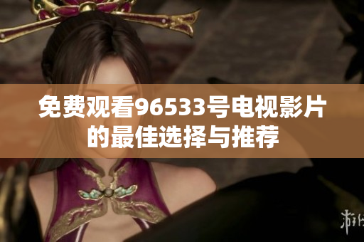 免费观看96533号电视影片的最佳选择与推荐