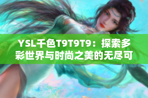 YSL千色T9T9T9：探索多彩世界与时尚之美的无尽可能