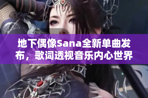 地下偶像Sana全新单曲发布，歌词透视音乐内心世界