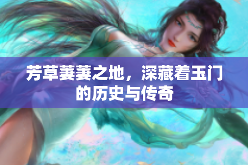 芳草萋萋之地，深藏着玉门的历史与传奇