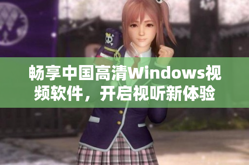 畅享中国高清Windows视频软件，开启视听新体验