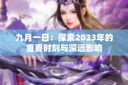 九月一日：探索2023年的重要时刻与深远影响