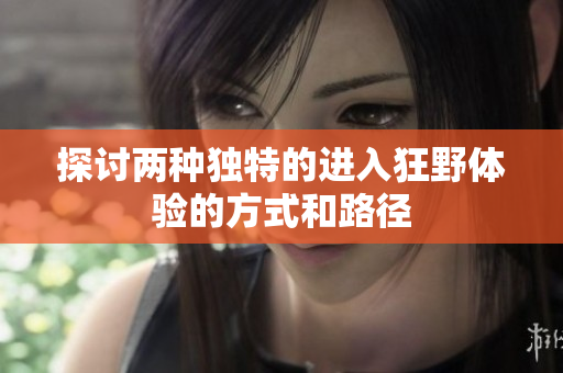 探讨两种独特的进入狂野体验的方式和路径