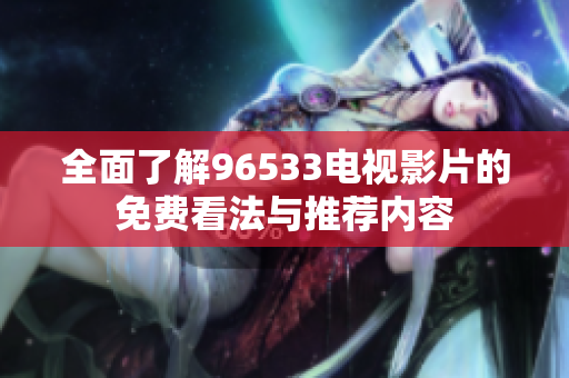 全面了解96533电视影片的免费看法与推荐内容