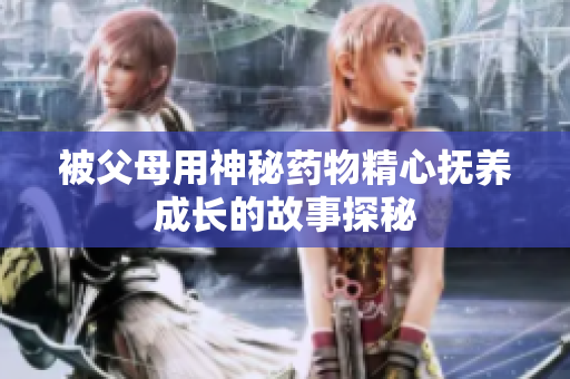 被父母用神秘药物精心抚养成长的故事探秘
