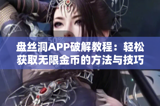 盘丝洞APP破解教程：轻松获取无限金币的方法与技巧分享
