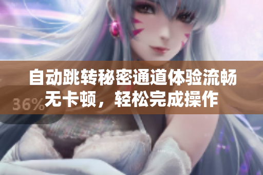 自动跳转秘密通道体验流畅无卡顿，轻松完成操作