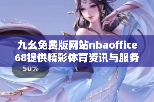 九幺免费版网站nbaoffice68提供精彩体育资讯与服务