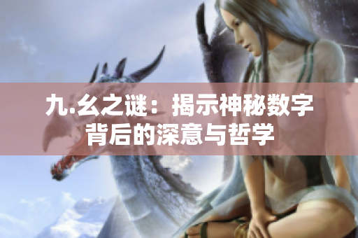 九.幺之谜：揭示神秘数字背后的深意与哲学