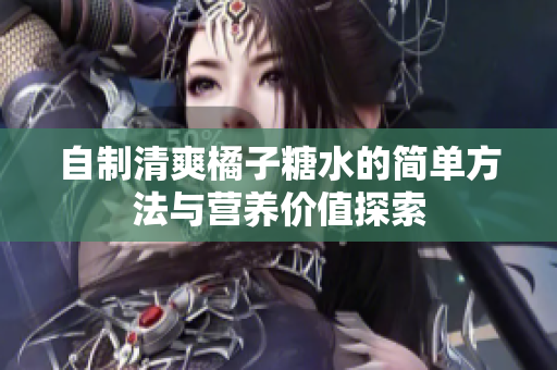 自制清爽橘子糖水的简单方法与营养价值探索