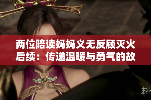 两位陪读妈妈义无反顾灭火后续：传递温暖与勇气的故事