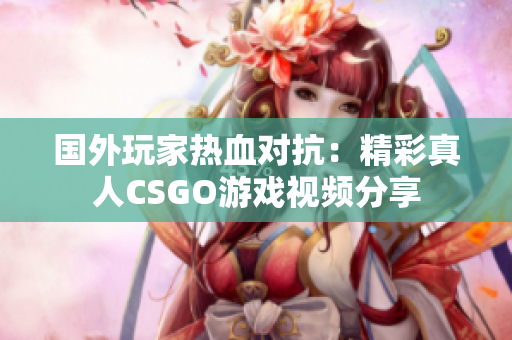 国外玩家热血对抗：精彩真人CSGO游戏视频分享