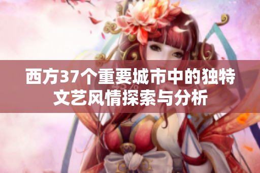 西方37个重要城市中的独特文艺风情探索与分析