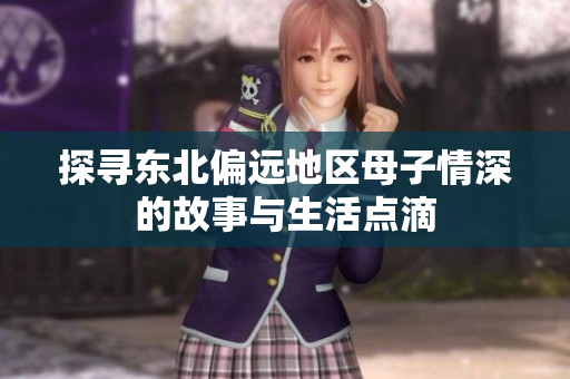探寻东北偏远地区母子情深的故事与生活点滴
