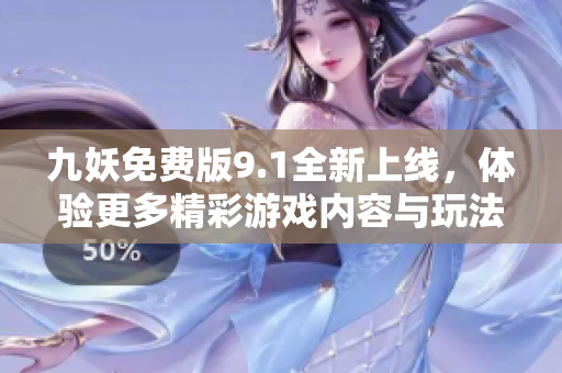 九妖免费版9.1全新上线，体验更多精彩游戏内容与玩法
