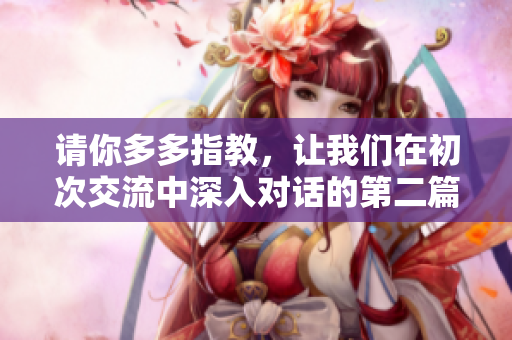 请你多多指教，让我们在初次交流中深入对话的第二篇