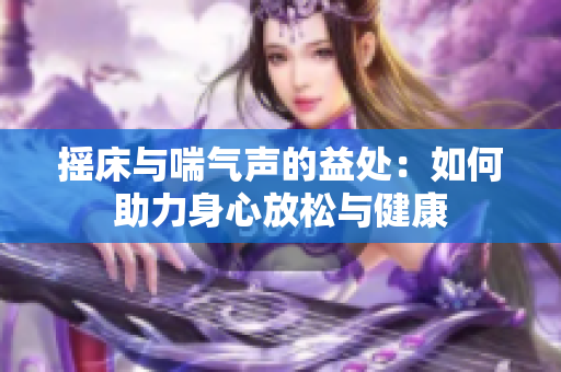摇床与喘气声的益处：如何助力身心放松与健康