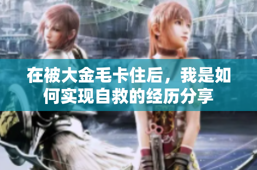 在被大金毛卡住后，我是如何实现自救的经历分享