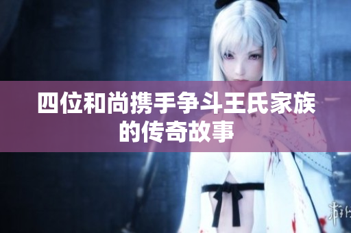 四位和尚携手争斗王氏家族的传奇故事