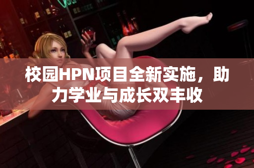 校园HPN项目全新实施，助力学业与成长双丰收
