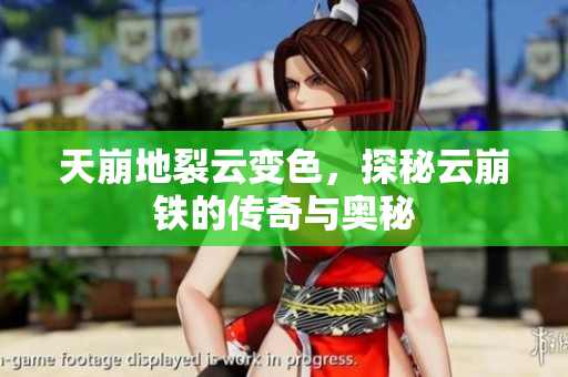 天崩地裂云变色，探秘云崩铁的传奇与奥秘