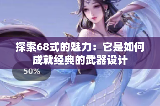 探索68式的魅力：它是如何成就经典的武器设计