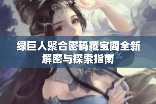 绿巨人聚合密码藏宝阁全新解密与探索指南