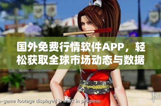 国外免费行情软件APP，轻松获取全球市场动态与数据分析