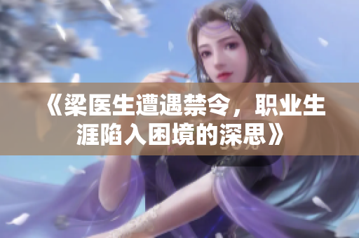 《梁医生遭遇禁令，职业生涯陷入困境的深思》