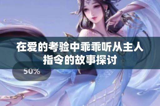 在爱的考验中乖乖听从主人指令的故事探讨